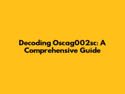 Decoding Oscag002sc: A Comprehensive Guide