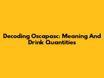 Decoding Oscapasc: Meaning And Drink Quantities