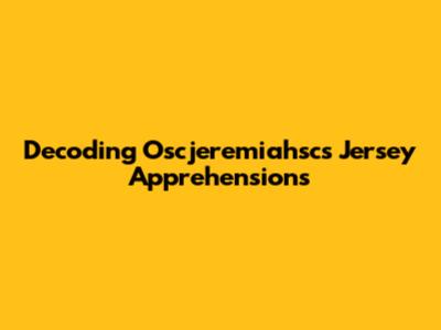 Decoding Oscjeremiahsc's Jersey Apprehensions