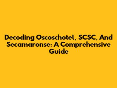 Decoding Oscoschotel, SCSC, And Secamaronse: A Comprehensive Guide
