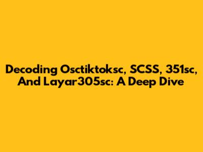Decoding Osctiktoksc, SCSS, 351sc, And Layar305sc: A Deep Dive