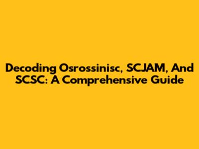 Decoding Osrossinisc, SCJAM, And SCSC: A Comprehensive Guide