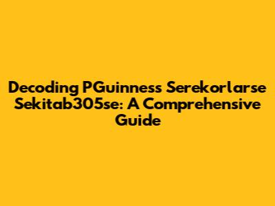 Decoding PGuinness Serekorlarse Sekitab305se: A Comprehensive Guide