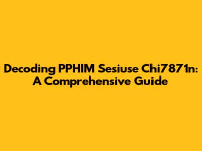 Decoding PPHIM Sesiuse Chi7871n: A Comprehensive Guide