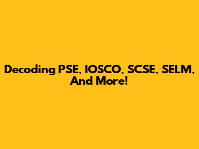 Decoding PSE, IOSCO, SCSE, SELM, And More!