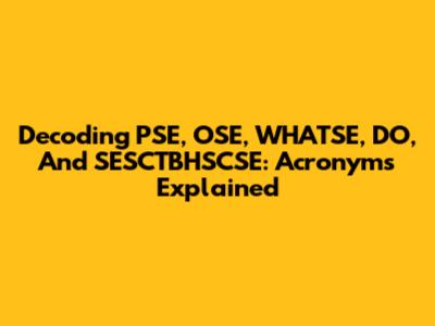 Decoding PSE, OSE, WHATSE, DO, And SESCTBHSCSE: Acronyms Explained