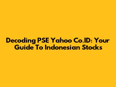 Decoding PSE Yahoo Co.ID: Your Guide To Indonesian Stocks