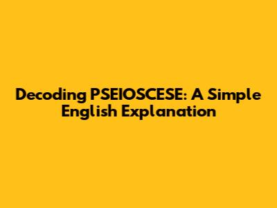 Decoding PSEIOSCESE: A Simple English Explanation