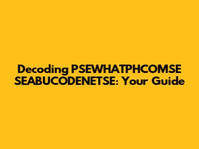 Decoding PSEWHATPHCOMSE SEABUCODENETSE: Your Guide
