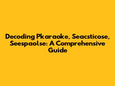 Decoding Pkaraoke, Seacsticose, Seespaolse: A Comprehensive Guide
