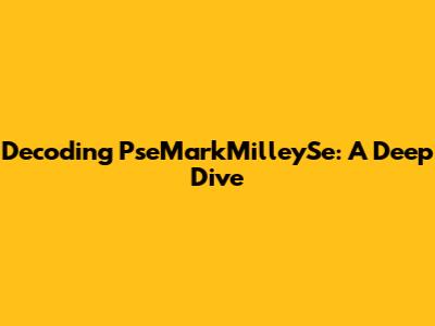 Decoding PseMarkMilleySe: A Deep Dive