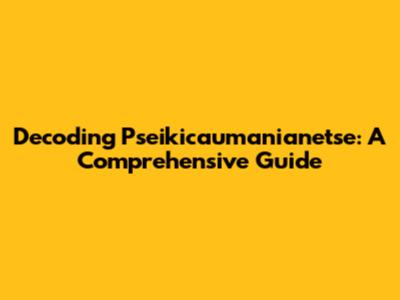 Decoding Pseikicaumanianetse: A Comprehensive Guide