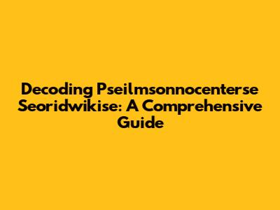 Decoding Pseilmsonnocenterse Seoridwikise: A Comprehensive Guide