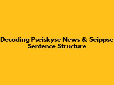 Decoding Pseiskyse News & Seippse Sentence Structure