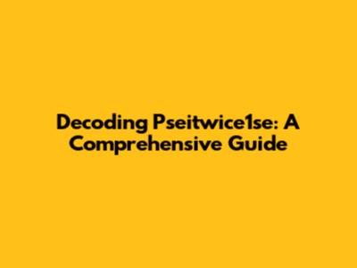 Decoding Pseitwice1se: A Comprehensive Guide