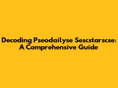 Decoding Pseodailyse Sescstarscse: A Comprehensive Guide
