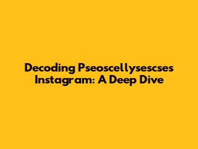 Decoding Pseoscellysescse's Instagram: A Deep Dive