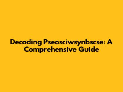 Decoding Pseosciwsynbscse: A Comprehensive Guide