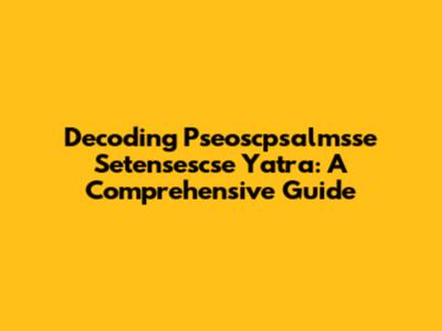Decoding Pseoscpsalmsse Setensescse Yatra: A Comprehensive Guide