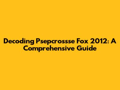 Decoding Psepcrossse Fox 2012: A Comprehensive Guide