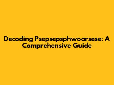Decoding Psepsepsphwoarsese: A Comprehensive Guide