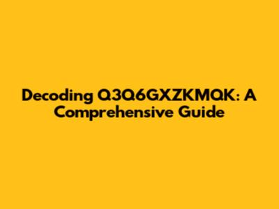 Decoding Q3Q6GXZKMQK: A Comprehensive Guide