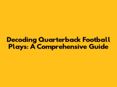 Decoding Quarterback Football Plays: A Comprehensive Guide