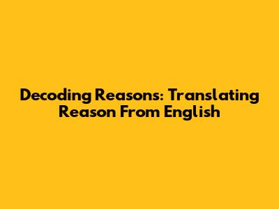Decoding Reasons: Translating 'Reason' From English
