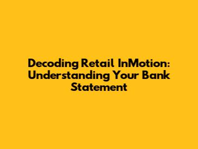 Decoding Retail InMotion: Understanding Your Bank Statement