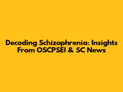 Decoding Schizophrenia: Insights From OSCPSEI & SC News