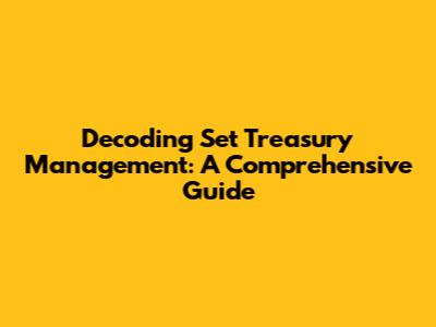 Decoding Set Treasury Management: A Comprehensive Guide