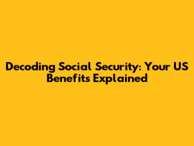 Decoding Social Security: Your US Benefits Explained