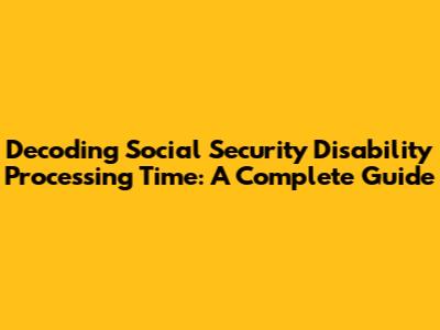 Decoding Social Security Disability Processing Time: A Complete Guide