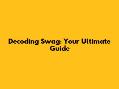 Decoding Swag: Your Ultimate Guide