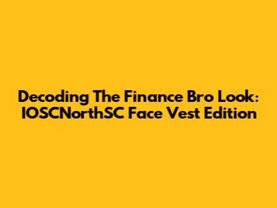 Decoding The 'Finance Bro' Look: IOSCNorthSC Face Vest Edition