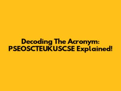 Decoding The Acronym: PSEOSCTEUKUSCSE Explained!