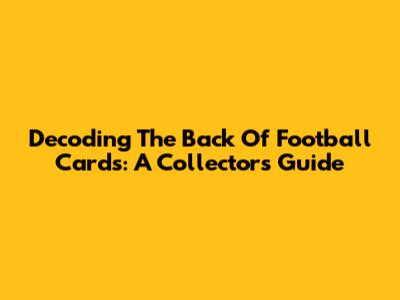 Decoding The Back Of Football Cards: A Collector's Guide