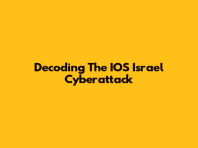 Decoding The IOS Israel Cyberattack
