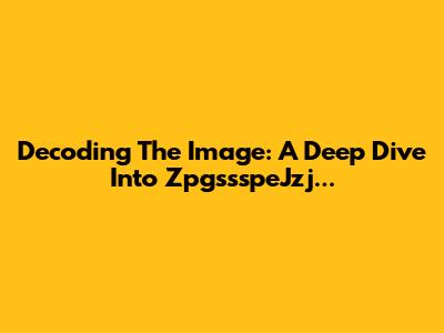 Decoding The Image: A Deep Dive Into ZpgssspeJzj...