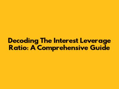 Decoding The Interest Leverage Ratio: A Comprehensive Guide