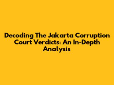 Decoding The Jakarta Corruption Court Verdicts: An In-Depth Analysis