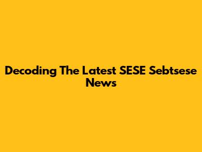 Decoding The Latest SESE Sebtsese News