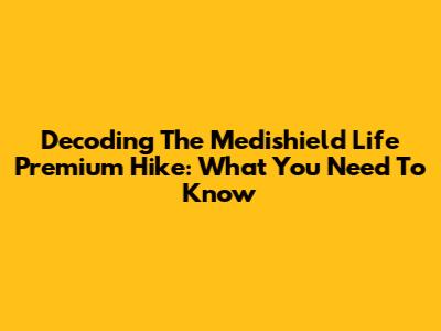Decoding The Medishield Life Premium Hike: What You Need To Know