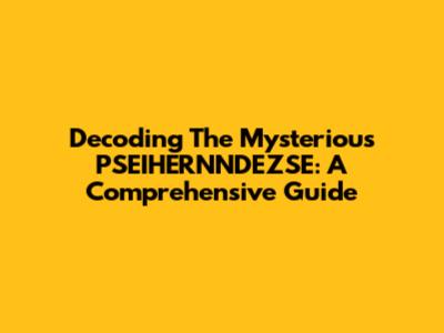 Decoding The Mysterious PSEIHERNNDEZSE: A Comprehensive Guide