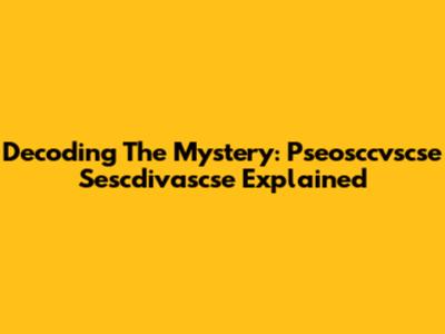 Decoding The Mystery: Pseosccvscse Sescdivascse Explained