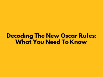 Decoding The New Oscar Rules: What You Need To Know