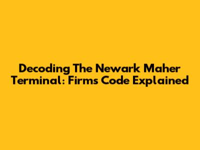 Decoding The Newark Maher Terminal: Firms Code Explained