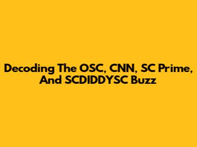 Decoding The OSC, CNN, SC Prime, And SCDIDDYSC Buzz