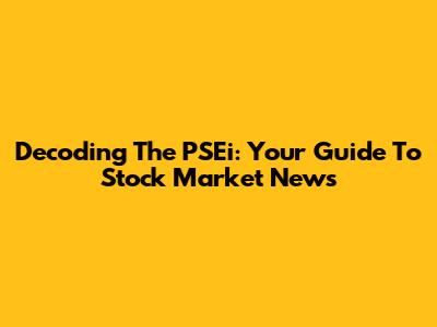 Decoding The PSEi: Your Guide To Stock Market News