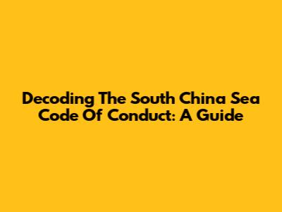 Decoding The South China Sea Code Of Conduct: A Guide
